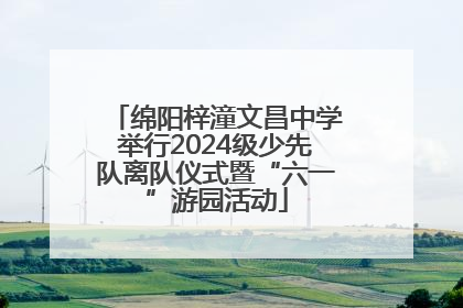 绵阳梓潼文昌中学举行2024级少先队离队仪式暨“六一”游园活动