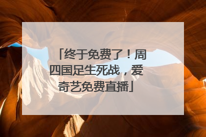 终于免费了！周四国足生死战，爱奇艺免费直播