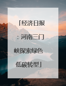 经济日报：河南三门峡探索绿色低碳转型