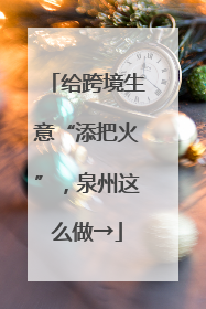 给跨境生意“添把火”，泉州这么做→