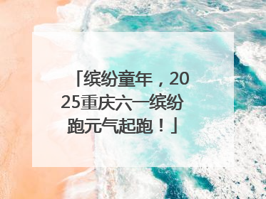缤纷童年，2025重庆六一缤纷跑元气起跑！