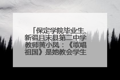 保定学院毕业生、新疆且末县第二中学教师黄小凤：《歌唱祖国》是她教会学生的第一首歌