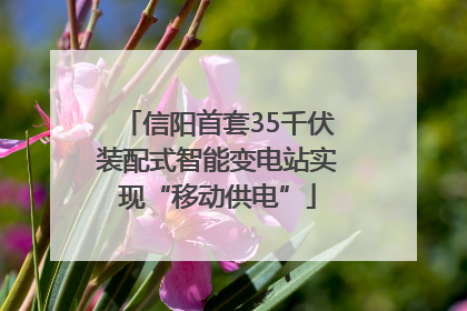 信阳首套35千伏装配式智能变电站实现“移动供电”
