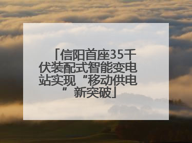 信阳首座35千伏装配式智能变电站实现“移动供电”新突破