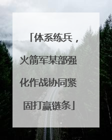 体系练兵，火箭军某部强化作战协同紧固打赢链条