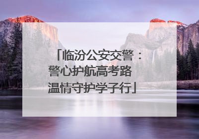临汾公安交警：警心护航高考路 温情守护学子行