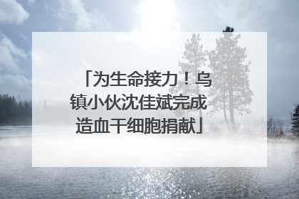 为生命接力！乌镇小伙沈佳斌完成造血干细胞捐献