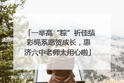 一举高“粽”祈佳绩 彩绳系愿贺成长，惠济六中老师太用心啦