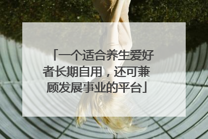 一个适合养生爱好者长期自用，还可兼顾发展事业的平台