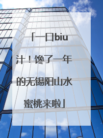 一口biu汁！馋了一年的无锡阳山水蜜桃来啦