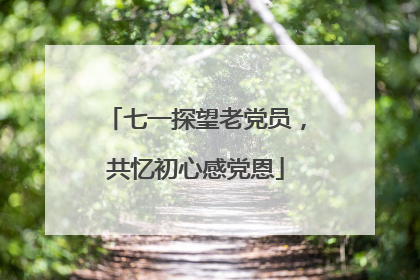 七一探望老党员，共忆初心感党恩