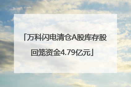 万科闪电清仓A股库存股 回笼资金4.79亿元