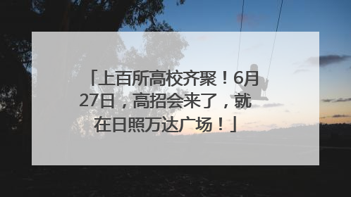 上百所高校齐聚！6月27日，高招会来了，就在日照万达广场！
