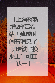 上海将新增2座高铁站！建成时间有消息了，地铁“换乘王”可直达→