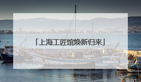上海工匠馆焕新归来