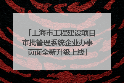 上海市工程建设项目审批管理系统企业办事页面全新升级上线