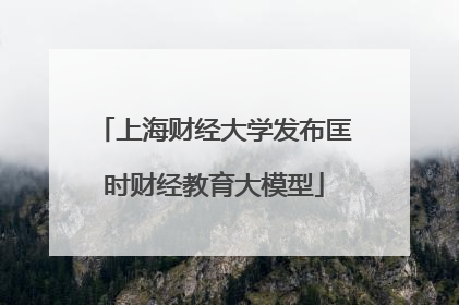 上海财经大学发布匡时财经教育大模型
