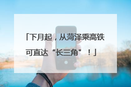 下月起，从菏泽乘高铁可直达“长三角”！