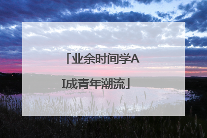 业余时间学AI成青年潮流