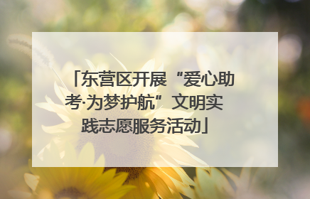 东营区开展“爱心助考·为梦护航”文明实践志愿服务活动