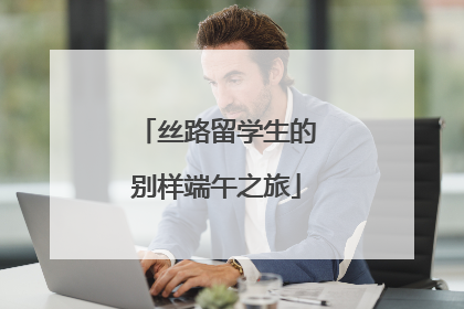 丝路留学生的别样端午之旅