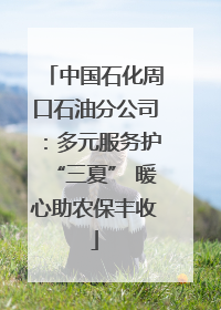 中国石化周口石油分公司：多元服务护“三夏” 暖心助农保丰收