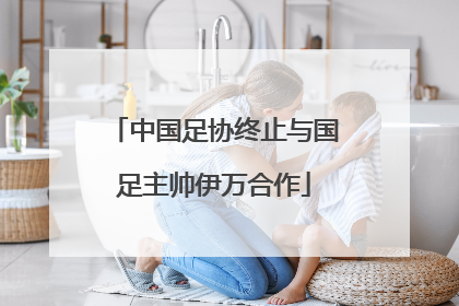 中国足协终止与国足主帅伊万合作