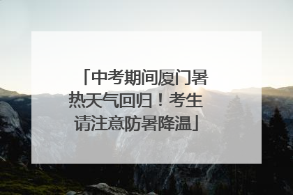 中考期间厦门暑热天气回归！考生请注意防暑降温