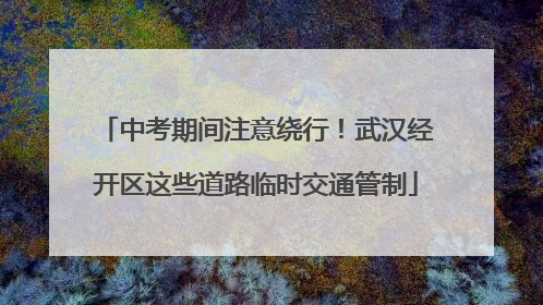 中考期间注意绕行！武汉经开区这些道路临时交通管制