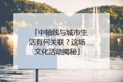 中轴线与城市生活有何关联？这场文化活动揭秘