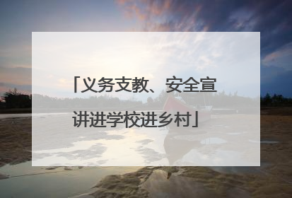 义务支教、安全宣讲进学校进乡村