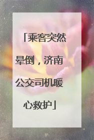 乘客突然晕倒，济南公交司机暖心救护