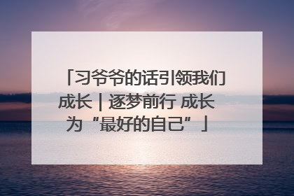 习爷爷的话引领我们成长｜逐梦前行 成长为“最好的自己”