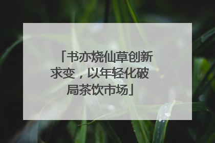 书亦烧仙草创新求变，以年轻化破局茶饮市场