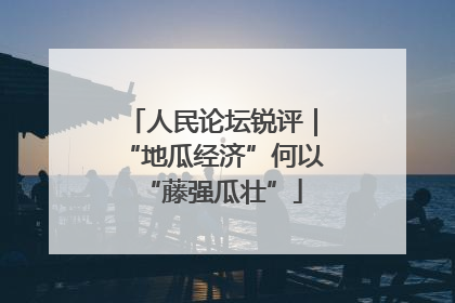 人民论坛锐评｜“地瓜经济”何以“藤强瓜壮”