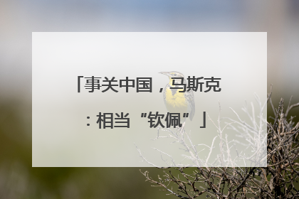 事关中国，马斯克：相当“钦佩”
