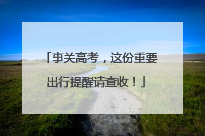 事关高考，这份重要出行提醒请查收！