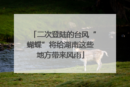 二次登陆的台风“蝴蝶”将给湖南这些地方带来风雨