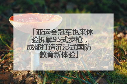 亚运会冠军也来体验拆解95式步枪，成都打造沉浸式国防教育新体验