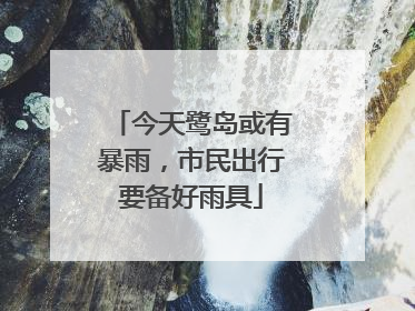 今天鹭岛或有暴雨，市民出行要备好雨具