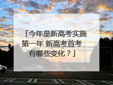 今年是新高考实施第一年 新高考首考有哪些变化？