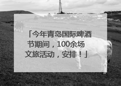 今年青岛国际啤酒节期间，100余场文旅活动，安排！