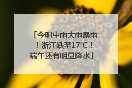 今明中雨大雨暴雨！浙江跌至17℃！端午还有明显降水