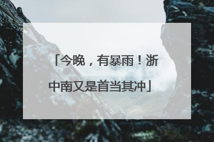 今晚，有暴雨！浙中南又是首当其冲