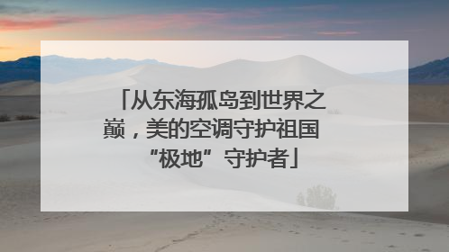 从东海孤岛到世界之巅，美的空调守护祖国“极地”守护者