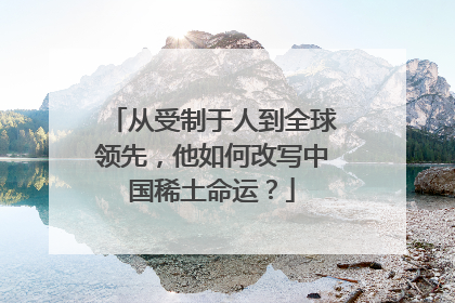 从受制于人到全球领先，他如何改写中国稀土命运？