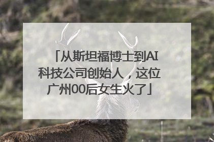 从斯坦福博士到AI科技公司创始人，这位广州00后女生火了