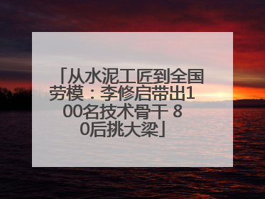 从水泥工匠到全国劳模：李修启带出100名技术骨干 80后挑大梁