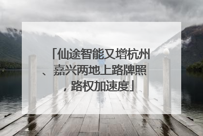仙途智能又增杭州、嘉兴两地上路牌照，路权加速度