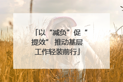 以“减负”促“提效” 推动基层工作轻装前行